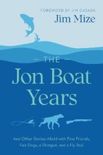 The Jon Boat Years: And Other Stories Afield with Fine Friends, Fair Dogs, a