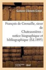 Franois de Grenaille, Sieur de Chateaunires Notice Biographique Et Bibliographiq