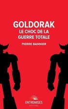 GOLDORAK : LE CHOC DE LA GUERRE TOTALE - Pierre Bannier - Entremises - Neuf