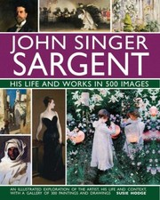 John Singer Sargent: His Life and Works in 500 Images: An illustrated