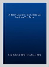 Ist Beten Sinnvoll? : Die 5. Rede Des Maximos Von Tyros, Hardcover by Borg, B...