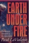 EARTH UNDER FIRE: HUMANITY'S SURVIVAL OF THE APOCALYPSE By Paul A. Laviolette