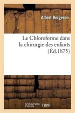 Le Chloroforme Dans La Chirurgie Des Enfants by Albert Bergeron (French) Paperba