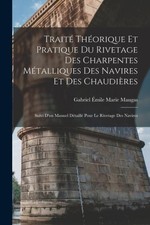 Traité Théorique Et Pratique Du Rivetage Des Charpentes Métalliques Des