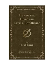 Humbo the Hippo and Little-Boy-Bumbo [Classic Reprint], Erick Berry