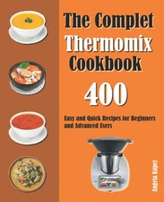 The Complet Thermomix Cookbook: 400 Easy and Quick Recipes for Beginners and...