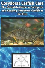 Corydoras Catfish Care: The Complete Guide to Caring for and Keeping...