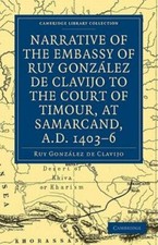 Narrative of the Embassy of Ruy. Gonzalez de Clavijo to the Court of Timour,...