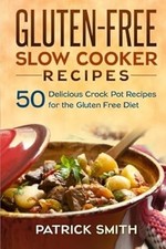 Gluten Free Slow Cooker Recipes: 50 Delicious Crock Pot Recipes for the Gluten F