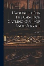 War Office Handbook For The 0.45-inch Gatling Gun For Land Service (Poche)