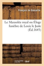 Le Mausole Royal Ou loge Funbre de Louis Le Juste by Fran?ois de Grenaille (Fren