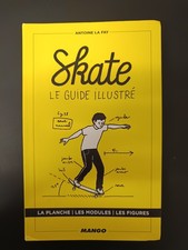 Skate Le Guide Illustré - La Planche Les Modules Les Figures - Antoine La Fay