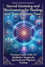 Sacred Geometry and BioGeometry for Healing and Transforming Your Life: Prac...