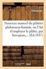 Nouveau Manuel Du Pltrier Plafonneur-Fumiste, Ou l'Art d'Employer Le Pltre by Se