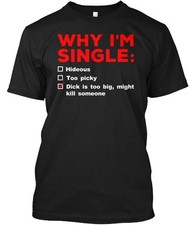 Why I'm Single Dick Is Too Big T-Shirt Made in the USA Size S to 5XL