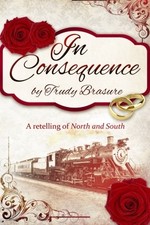 IN CONSEQUENCE: A RETELLING OF NORTH AND SOUTH By Trudy Brasure *Mint Condition*