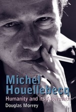 Michel Houellebecq : Humanity and its Aftermath: 25... - Douglas Morrey