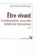Etre vivant : L'ostéopathie, nouvelle médecine humaniste, Jean-Pierre Guill