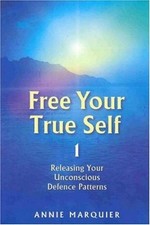 FREE YOUR TRUE SELF 1: RELEASING YOUR UNCONCIOUS DEFENCE By Annie Marquier *VG+*