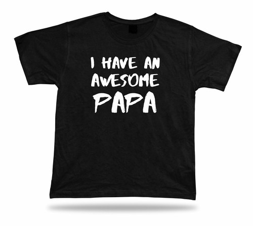 Have awesome papa - awesome, best