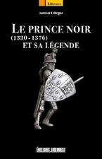 Le Prince Noir Et Sa Legende 1330-1376 - LEBEGUE Antoine