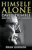 Himself Alone: David Trimble and the Ordeal of Unionism