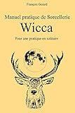 Manuel pratique de Sorcellerie Wicca: Pour une pratique