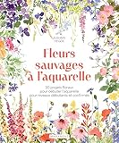 Fleurs sauvages à l'aquarelle: 30 projets floraux pour