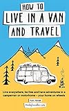 How to Live in a Van and Travel: Live Everywhere, be