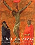 L'Art En Croix. Le Theme De La Crucifixion Dans L'Histoire
