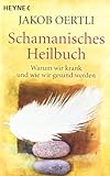 Schamanisches Heilbuch: Warum wir krank und wie wir