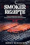 Smoker Rezepte: Über 100 BBQ Grill Rezepte - Sensationell